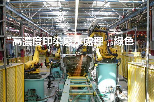 “高濃度印染廢水處理，綠色創(chuàng)新，凈享環(huán)保新篇章”